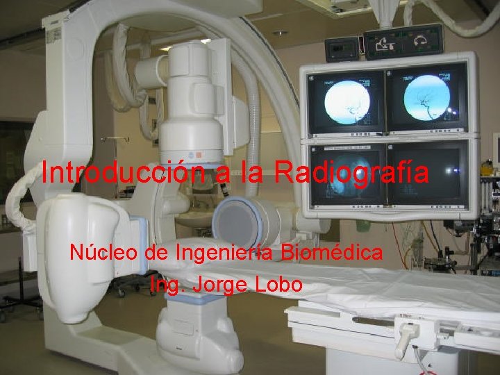 Introducción a la Radiografía Núcleo de Ingeniería Biomédica Ing. Jorge Lobo 