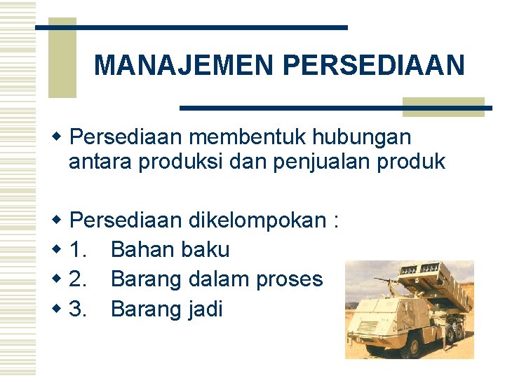 MANAJEMEN PERSEDIAAN w Persediaan membentuk hubungan antara produksi dan penjualan produk w Persediaan dikelompokan