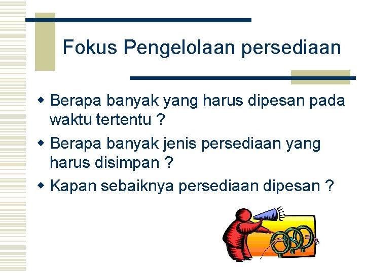 Fokus Pengelolaan persediaan w Berapa banyak yang harus dipesan pada waktu tertentu ? w