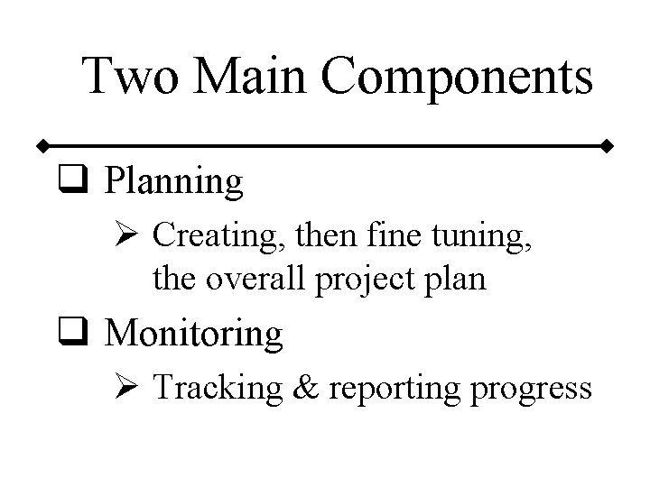 Two Main Components q Planning Ø Creating, then fine tuning, the overall project plan