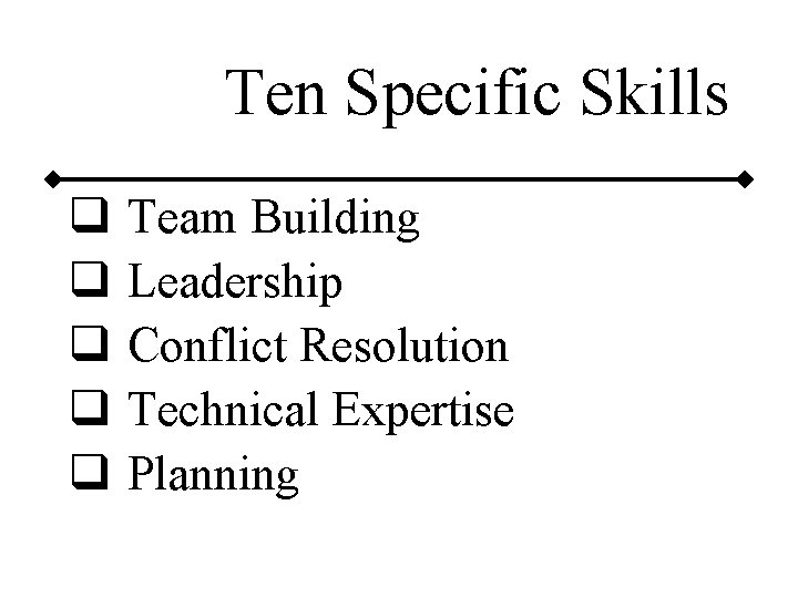 Ten Specific Skills q q q Team Building Leadership Conflict Resolution Technical Expertise Planning