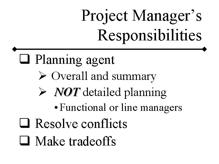 Project Manager’s Responsibilities q Planning agent Ø Overall and summary Ø NOT detailed planning