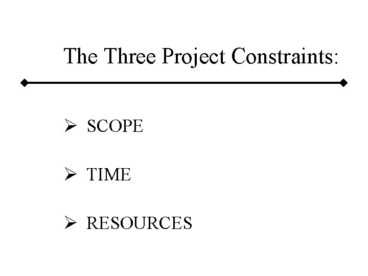 The Three Project Constraints: Ø SCOPE Ø TIME Ø RESOURCES 