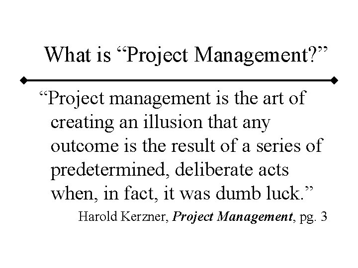 What is “Project Management? ” “Project management is the art of creating an illusion