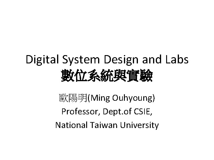 Digital System Design and Labs 數位系統與實驗 歐陽明(Ming Ouhyoung) Professor, Dept. of CSIE, National Taiwan