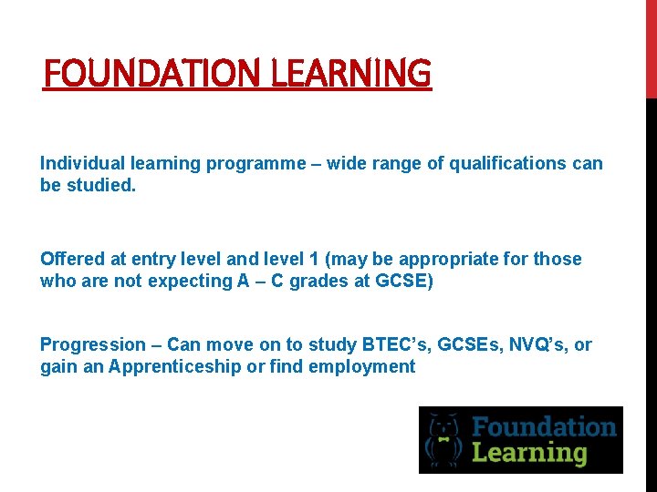 FOUNDATION LEARNING Individual learning programme – wide range of qualifications can be studied. Offered