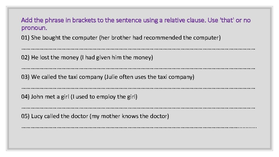 Add the phrase in brackets to the sentence using a relative clause. Use 'that'