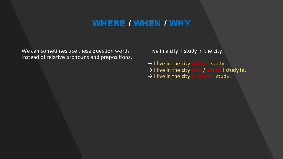 WHERE / WHEN / WHY We can sometimes use these question words instead of