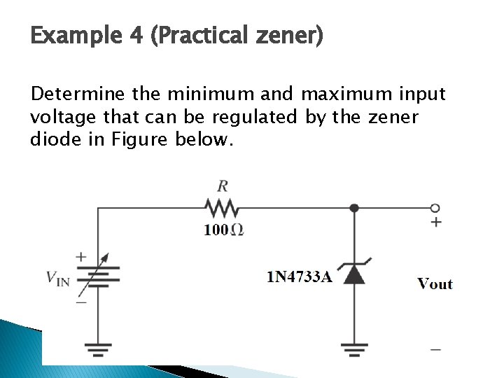 Example 4 (Practical zener) Determine the minimum and maximum input voltage that can be Example 4 (Practical zener) Determine the minimum and maximum input voltage that can be