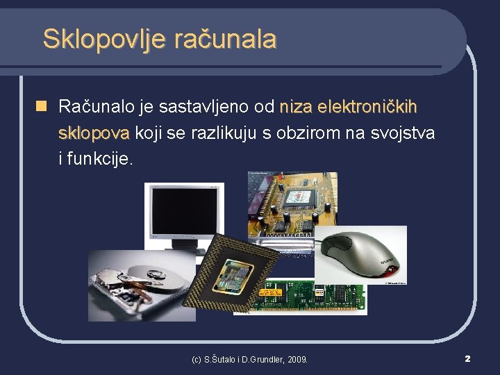 Sklopovlje računala n Računalo je sastavljeno od niza elektroničkih sklopova koji se razlikuju s