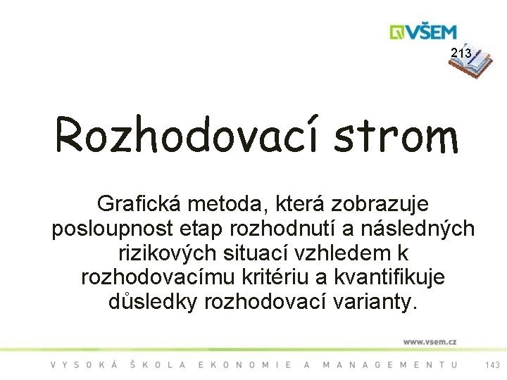  213 Rozhodovací strom Grafická metoda, která zobrazuje posloupnost etap rozhodnutí a následných rizikových