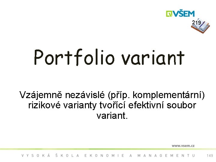  219 Portfolio variant Vzájemně nezávislé (příp. komplementární) rizikové varianty tvořící efektivní soubor variant.