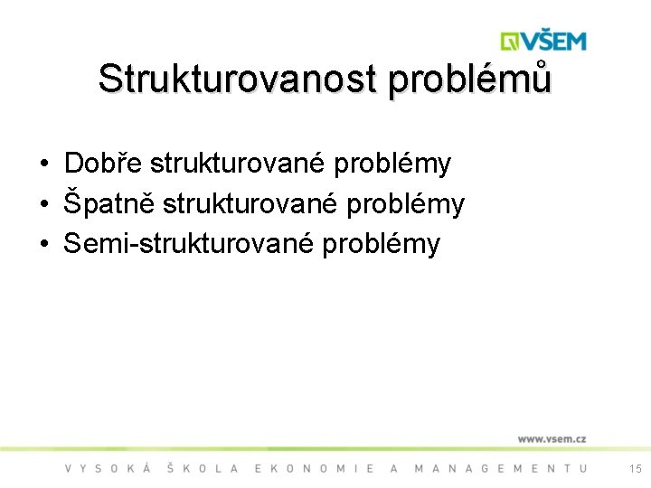 Strukturovanost problémů • Dobře strukturované problémy • Špatně strukturované problémy • Semi-strukturované problémy 15