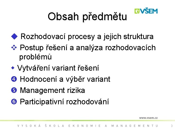 Obsah předmětu Rozhodovací procesy a jejich struktura Postup řešení a analýza rozhodovacích problémů Vytváření