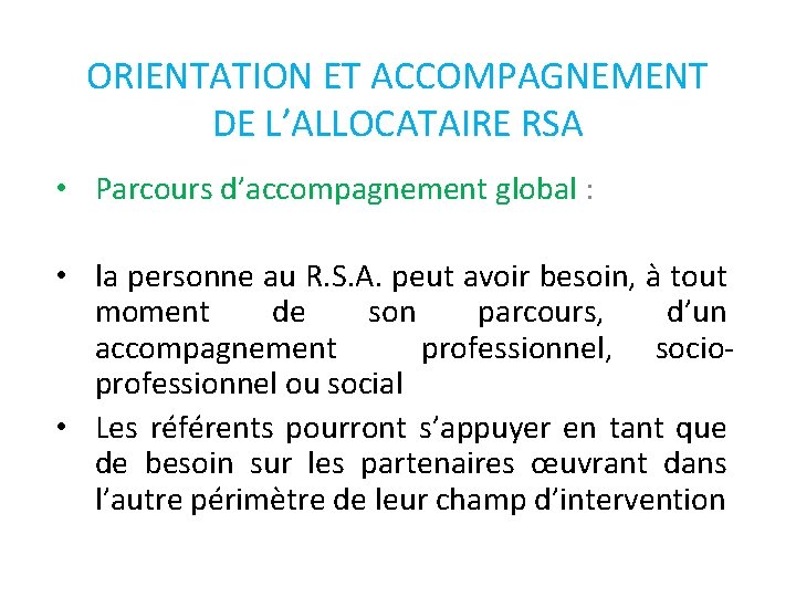 ORIENTATION ET ACCOMPAGNEMENT DE L’ALLOCATAIRE RSA • Parcours d’accompagnement global : • la personne