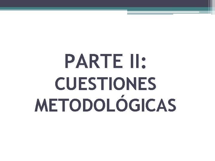 PARTE II: CUESTIONES METODOLÓGICAS 