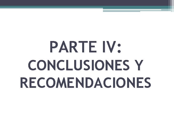 PARTE IV: CONCLUSIONES Y RECOMENDACIONES 