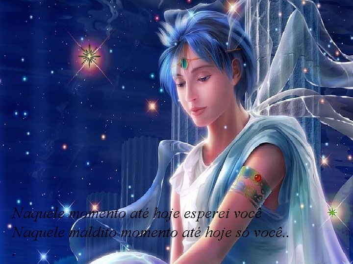 Naquele momento até hoje esperei você Naquele maldito momento até hoje só você. .
