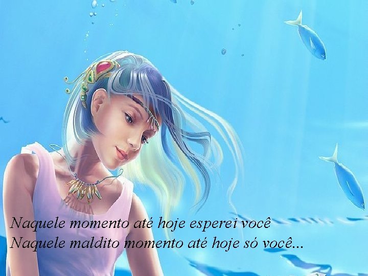 Naquele momento até hoje esperei você Naquele maldito momento até hoje só você. .