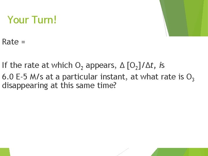 Your Turn! Rate = -1 Δ [O 3] = 1 Δ [O 2] 2