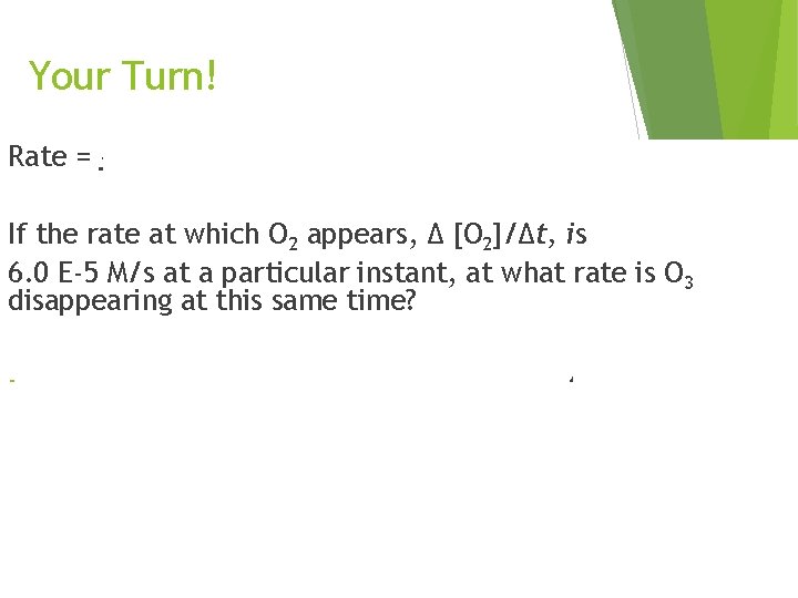 Your Turn! Rate = -1 Δ [O 3] = 1 Δ [O 2] 2