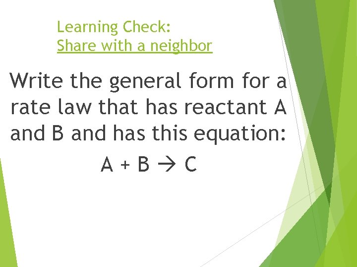 Learning Check: Share with a neighbor Write the general form for a rate law Learning Check: Share with a neighbor Write the general form for a rate law