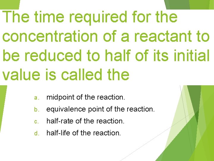 The time required for the concentration of a reactant to be reduced to half The time required for the concentration of a reactant to be reduced to half