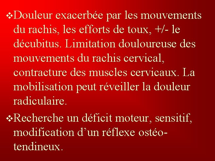 v. Douleur exacerbée par les mouvements du rachis, les efforts de toux, +/- le