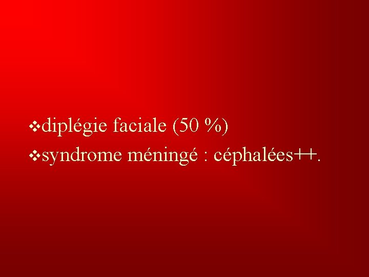 vdiplégie faciale (50 %) vsyndrome méningé : céphalées++. 