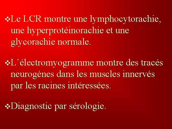 v. Le LCR montre une lymphocytorachie, une hyperprotéinorachie et une glycorachie normale. v. L’électromyogramme