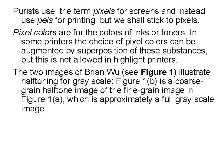Purists use the term pixels for screens and instead use pels for printing, but