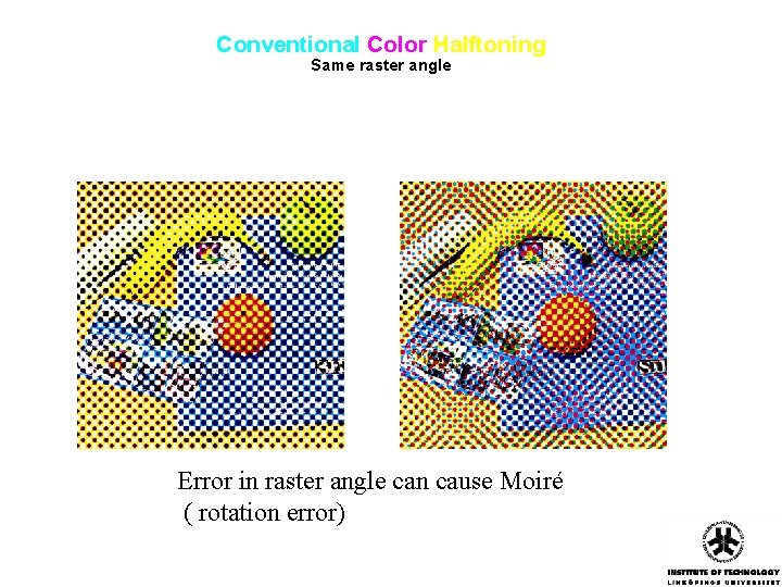 Conventional Color Halftoning Same raster angle Error in raster angle can cause Moiré (