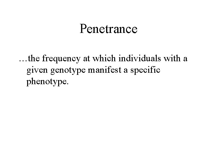 Penetrance …the frequency at which individuals with a given genotype manifest a specific phenotype.