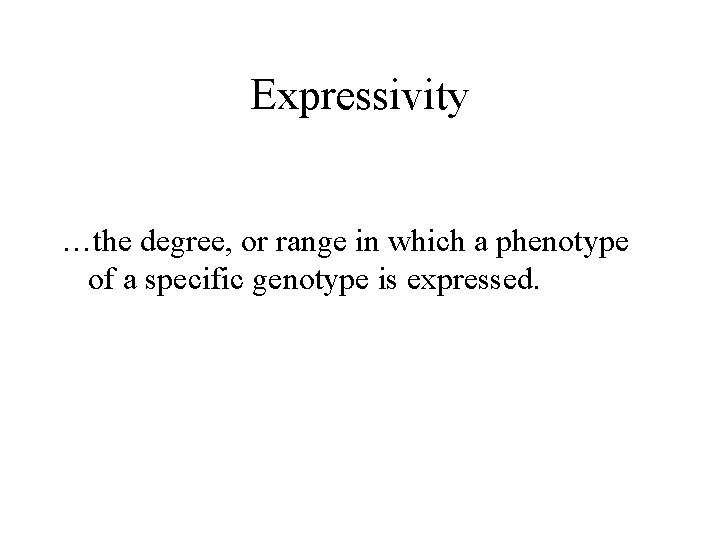 Expressivity …the degree, or range in which a phenotype of a specific genotype is