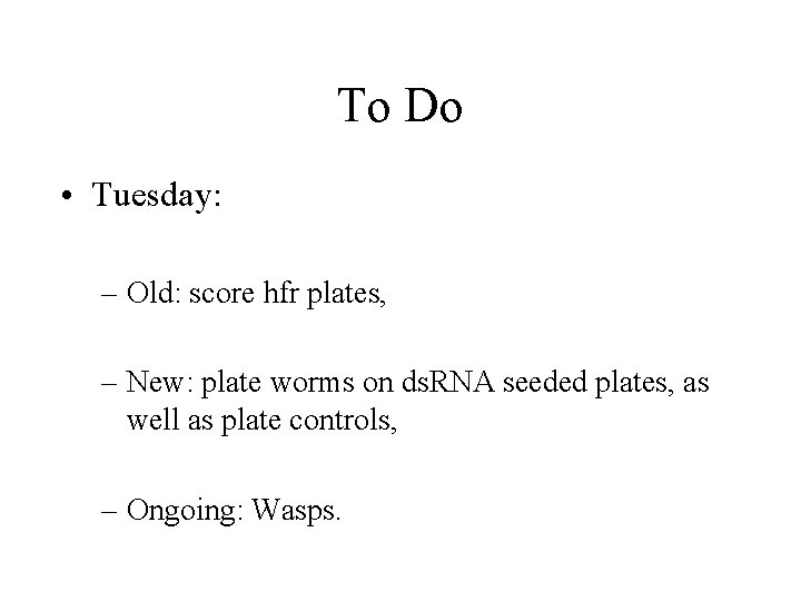 To Do • Tuesday: – Old: score hfr plates, – New: plate worms on