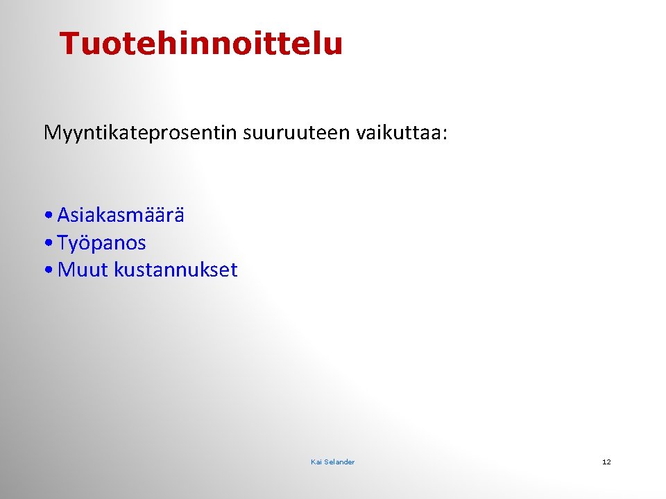 Tuotehinnoittelu Myyntikateprosentin suuruuteen vaikuttaa: • Asiakasmäärä • Työpanos • Muut kustannukset Kai Selander 12