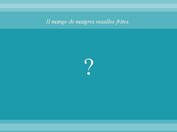 Il mange de maigres nouilles frites. ? 