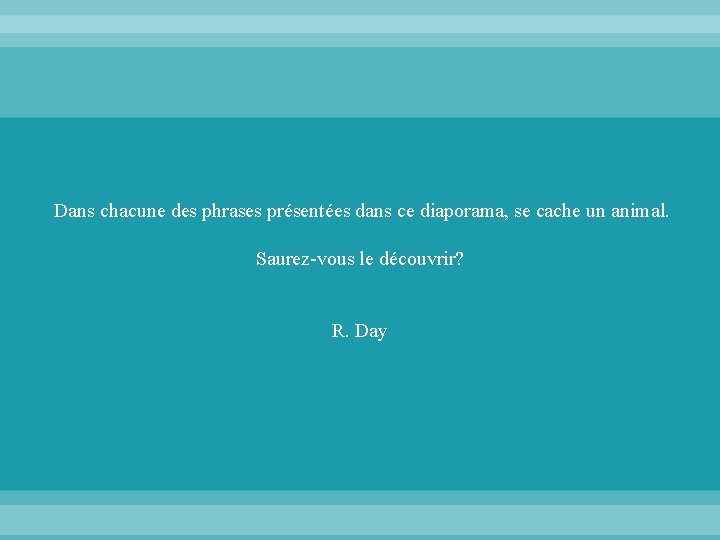 Dans chacune des phrases présentées dans ce diaporama, se cache un animal. Saurez-vous le