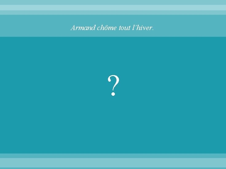 Armand chôme tout l’hiver. ? 