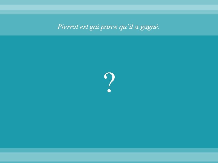 Pierrot est gai parce qu’il a gagné. ? 