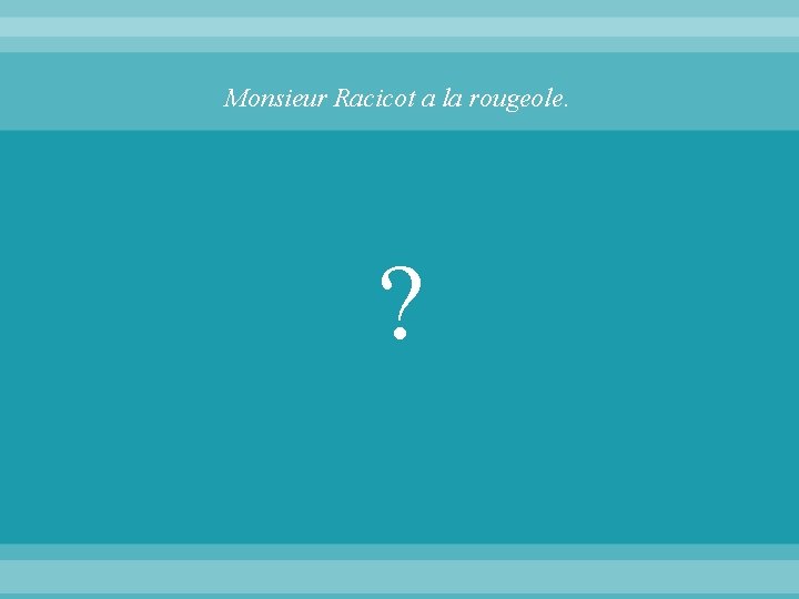 Monsieur Racicot a la rougeole. ? 