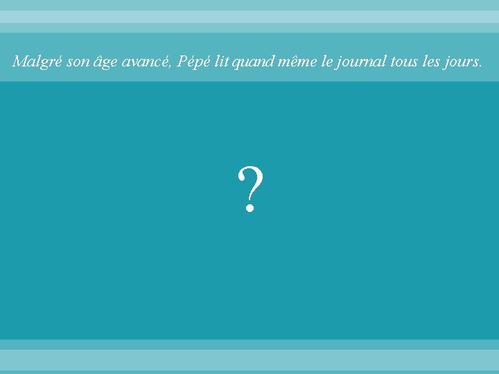 Malgré son âge avancé, Pépé lit quand même le journal tous les jours. ?