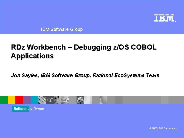 ® IBM Software Group RDz Workbench – Debugging z/OS COBOL Applications Jon Sayles, IBM