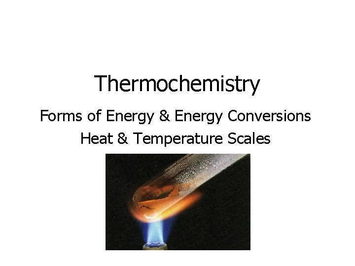 Thermochemistry Forms of Energy & Energy Conversions Heat & Temperature Scales 