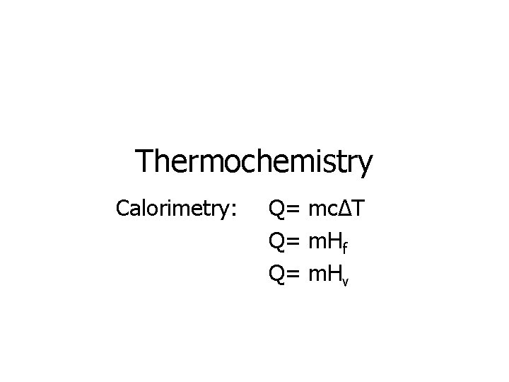 Thermochemistry Calorimetry: Q= mcΔT Q= m. Hf Q= m. Hv 