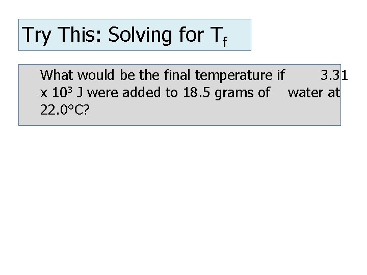 Try This: Solving for Tf What would be the final temperature if 3. 31
