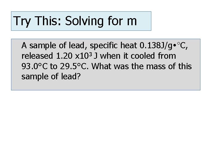 Try This: Solving for m A sample of lead, specific heat 0. 138 J/g