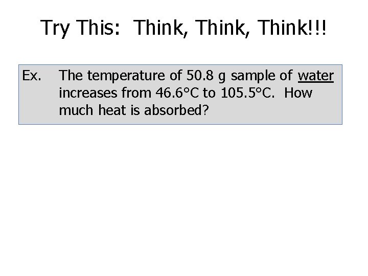 Try This: Think, Think!!! Ex. The temperature of 50. 8 g sample of water