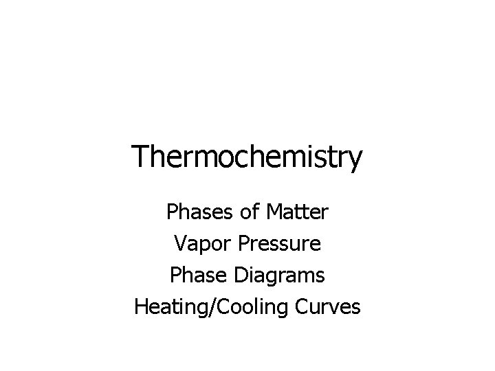 Thermochemistry Phases of Matter Vapor Pressure Phase Diagrams Heating/Cooling Curves 