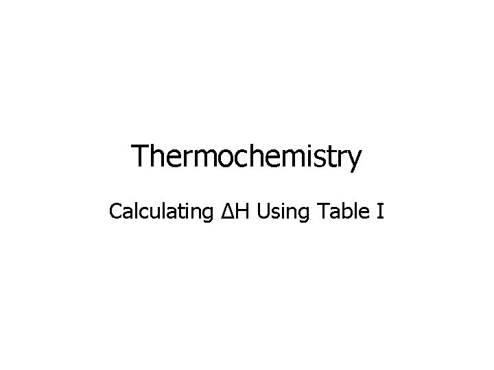 Thermochemistry Calculating ΔH Using Table I 